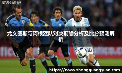 尤文图斯与阿根廷队对决前瞻分析及比分预测解析