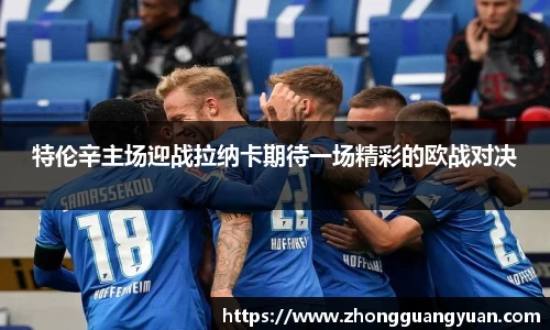 特伦辛主场迎战拉纳卡期待一场精彩的欧战对决