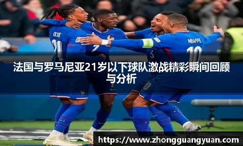法国与罗马尼亚21岁以下球队激战精彩瞬间回顾与分析